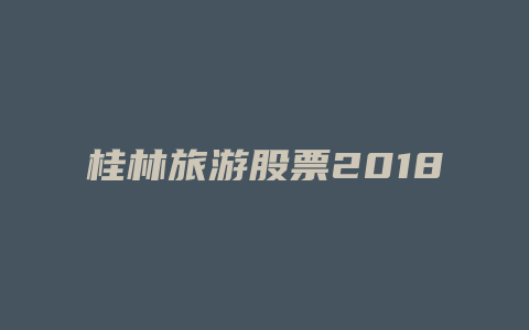 桂林旅游股票2018年业绩数据